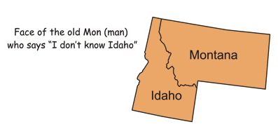 It shows Montana and Idaho and says
'Face of the old Mon (man) who says I don't know Idaho.'