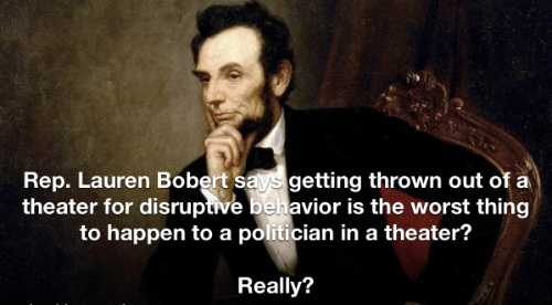 A picture of Lincoln with the tagline: 
'Rep. Lauren Bobert says getting thrown out of a theater for disruptive behavior is the worst thing to happen to a politician in a theater?'