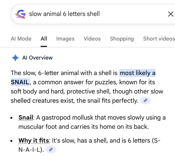 A Google search for a slow animal
that has a shell and is 6 letters; Google's AI insists that S-N-A-I-L is the best answer. That, of course, is only five
letters.