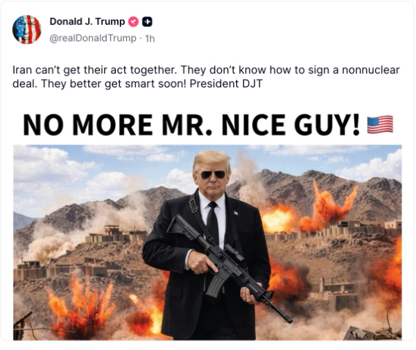 It is a picture of Trump,
in sunglasses, with some sort of automatic weapon, and a pile of debris behind him that is on fire. It says 'Iran can't
get their act together. They don't know how to sign a nonnuclear deal. They better get smart soon! President DJT NO MORE
MR. NICE GUY!'