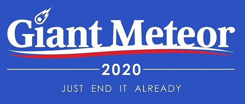 Poster in the style of a
politcal bumper sticker that says 'Giant Meteor 2020: Just end it already.