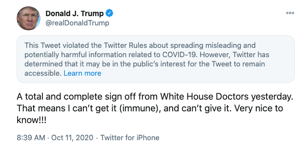 The tweet reads:
'A total and complete sign off from White House Doctors yesterday. That means I can't get it (immune), and can't give it. Very nice to know!!!'
and the Twitter warning reads: 'This Tweet violated the Twitter Rules about spreading misleading and potentially harmful information related to COVID-19.'