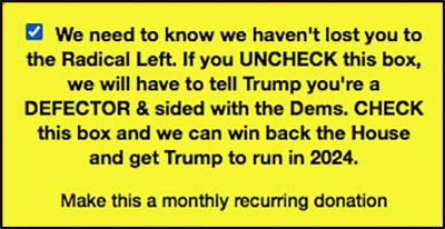 NRCC warning that if you uncheck
the box you're a radical leftist and a defector who will anger the dear leader, so you better stick with the monthly recurring donation