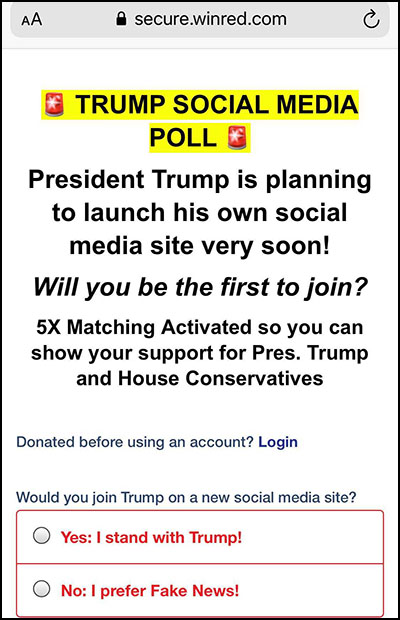 Winred scam page; you are
offered the opportunty to join Trump's social media site and have your donation matched 5x or else to stick with fake news