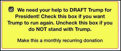 It says to check the box if you
want Trump to run again and, oh, by the way, you also want to make this a recurring monthly donation