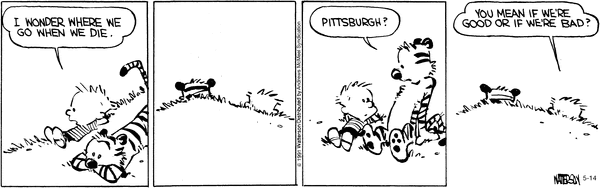 Calvin and Hobbes wonder where people
go when they die, if it's maybe Pittsburgh, and if so, if that is a good thing.