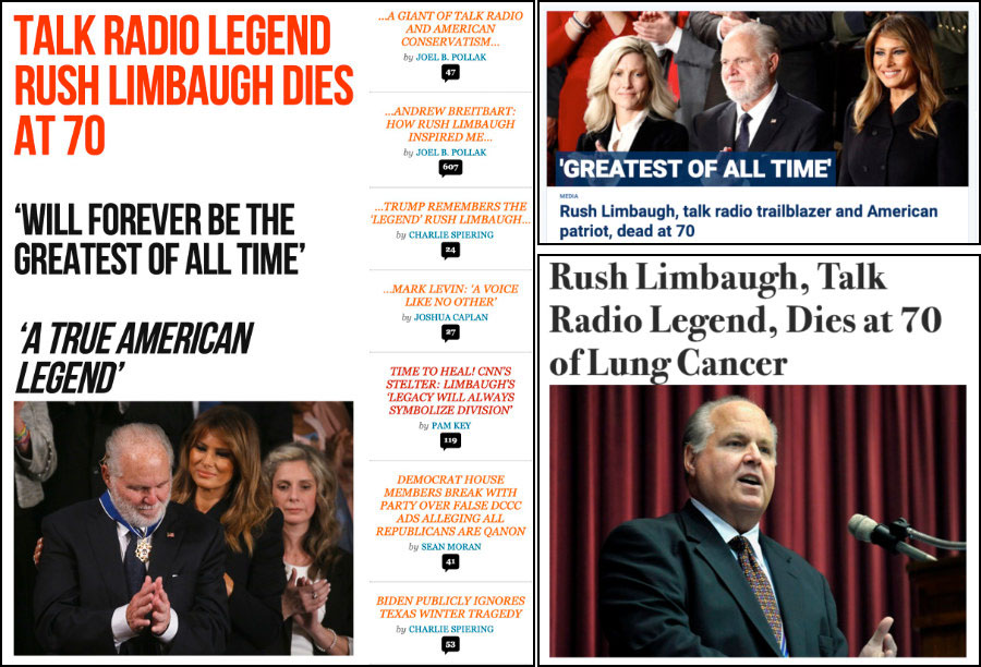 Breitbart's headline is 
'Talk Radio Legend Limbaugh Dead at 70, Will Forever Be Remembered as the Greatest of All Time,' Fox's headline is 
'Greatest of All Time: Rush Limbaugh, Talk Radio Trailblazer and American Patriot, Dead at 70,' and Newsmax's headline
is 'Rush Limbaugh, Talk Radio Legend, Dies at 70 of Lung Cancer'.