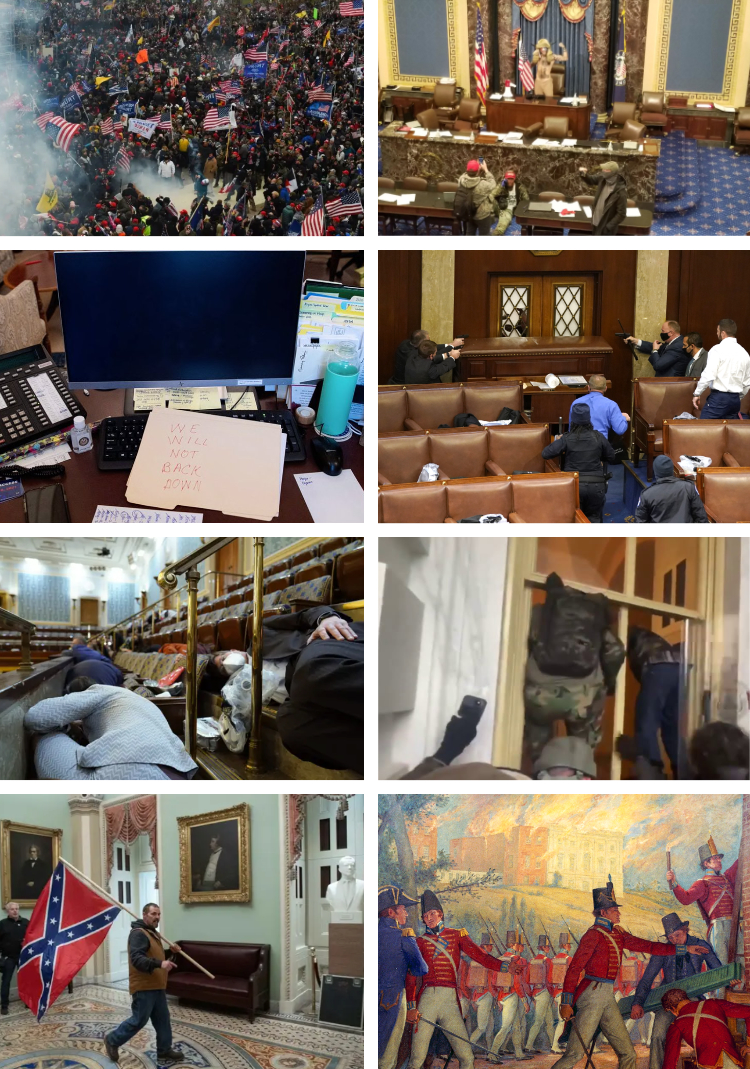 Image 1: At least a thousand people
with many carrying Trump or American flags; Image 2: A guy in a fur hat with horns poses for a picture in the Senate chamber; 
Image 3: 'We will not back down' is scrawled on a manila folder that has been laid across a computer keyboard; Image 4:
Three plainsclothes officers point guns at an unseen target on the other side of an opaque window; Image 5: One male and
one female Representative/Congressional staffer lay on the ground in front of the seats where they were seated; Image 6: 
Two men, one in jeans and one in camouflage, climb through one of the ground-level windows of the Capitol; Image 7: A man 
in jeans and a hoodie marches a large Confederate flag through the hall of the Capitol; Image 8: Painting of British redcoats 
burning the Capitol during the War of 1812.