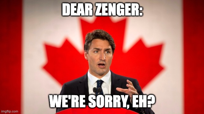 A picture of Justin Trudeau with the text: 'Dear Zenger--We're sorry, eh!