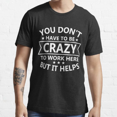 It says 'You Don't Have to Be Crazy to Work Here--But It Helps
