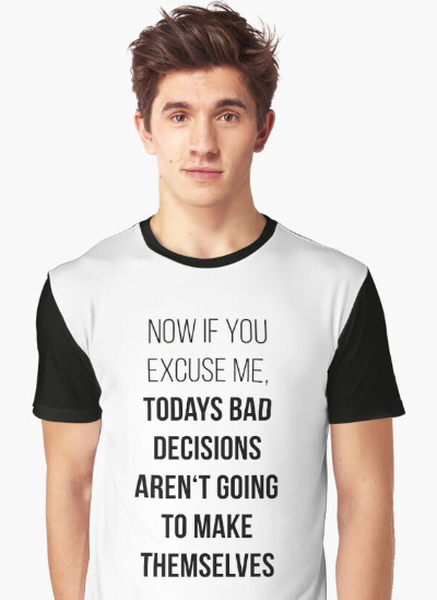 It says 'Now If You Will Excuse Me, Today's Bad Decisions Won't Make Themselves