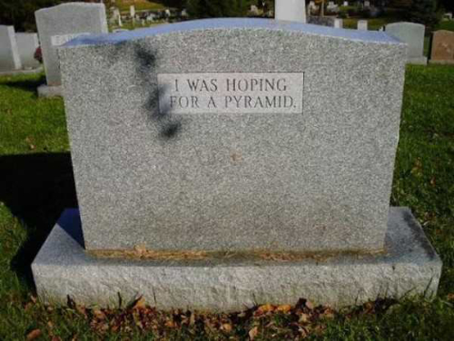 The normal-shaped tombstone says 'I was hoping
for a pyramid.'
