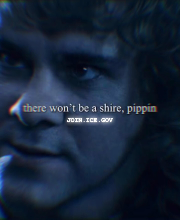 A picture of one of the Hobbits, 
with the quote 'there won't be a shire, pippin,' and a URL for join.ice.gov
