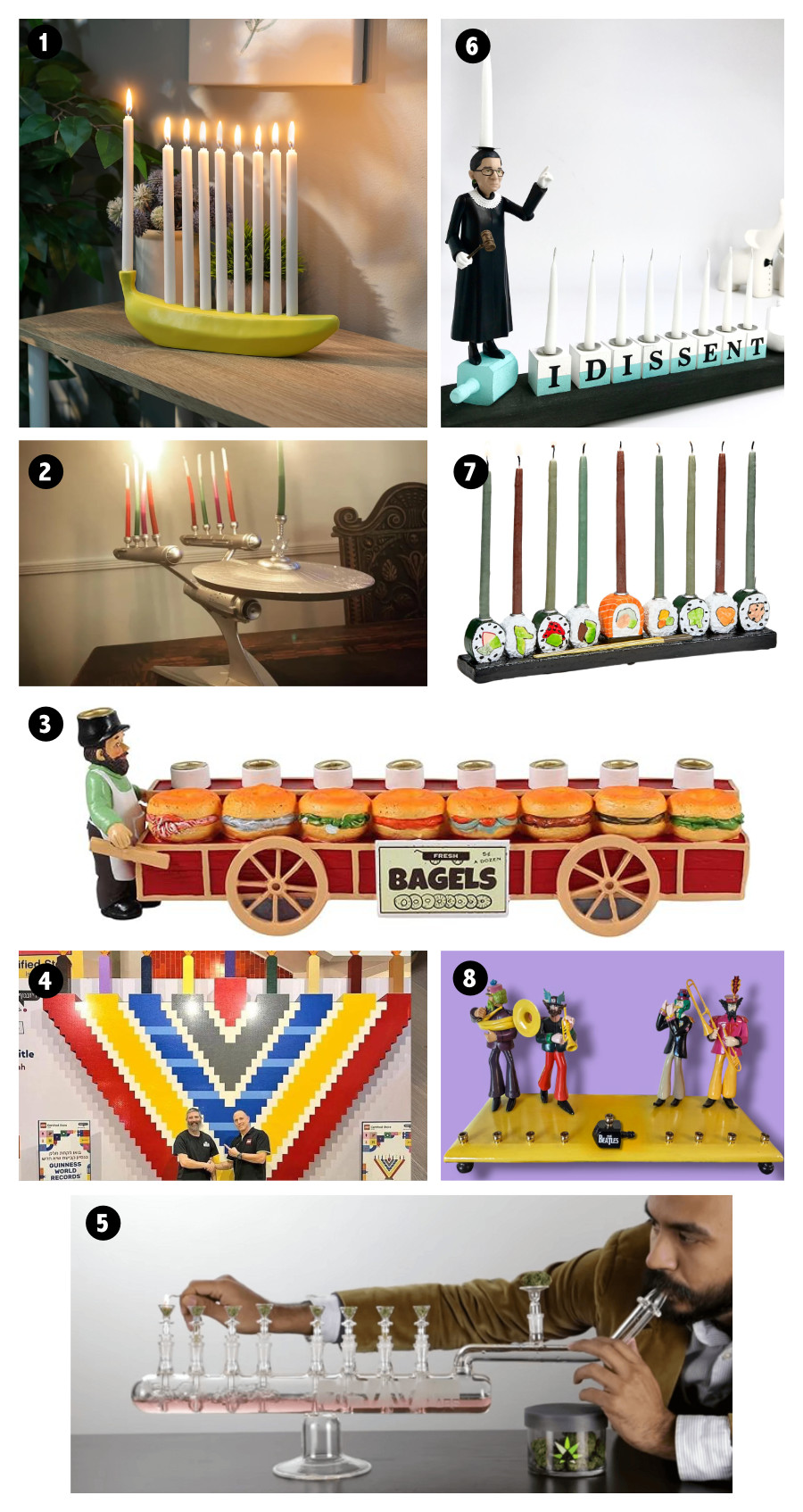 Number 1 is a banana,
Number 2 is the starship Enterprise, Number 3 is a man and a bagel cart, Number 4 is a very large menorah made of plastic blocks, Number 5 is
a man smoking marijuana from his menorah, Number 6 is Ruth Bader Ginsburg, Number 7 is a bunch of sushi,
Number 8 is The Beatles.
