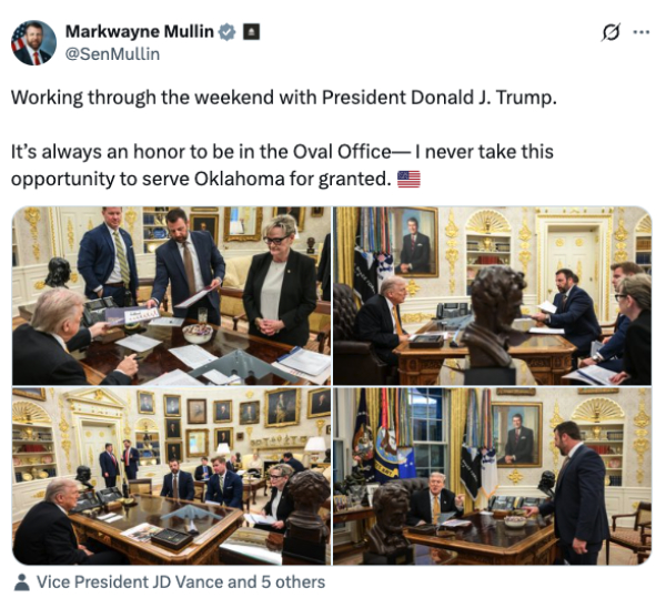 It shows several pictures of
Mullin and others in the Oval Office, with paperwork all over Donald Trump's desk, and says 'Working through the weekend
with President Donald J. Trump. It's always an honor to be in the Oval Office--I never take this opportunity to serve
Oklahoma for granted.'