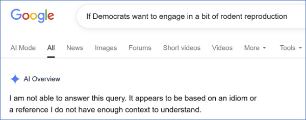 A Google search for the
phrase turns up nothing, while the AI reports 'I am not able to answer this query. It appears to be based on an idiom or
a reference I do not have enough context to understand.'