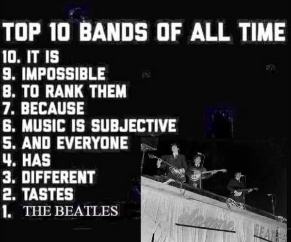 It's a top 10 list that reads:
'TOP 10 BANDS OF ALL TIME 10. IT IS 9. IMPOSSIBLE 8. TO RANK THEM 7. BECAUSE 6. MUSIC IS SUBJECTIVE 5. AND EVERYONE 4.
HAS 3. DIFFERENT 2. TASTES 1. THE BEATLES'